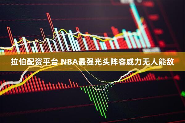 拉伯配资平台 NBA最强光头阵容威力无人能敌
