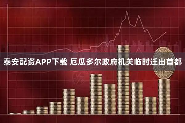 泰安配资APP下载 厄瓜多尔政府机关临时迁出首都