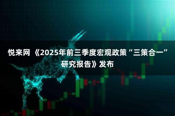 悦来网 《2025年前三季度宏观政策“三策合一”研究报告》发布