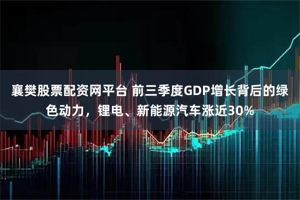襄樊股票配资网平台 前三季度GDP增长背后的绿色动力，锂电、新能源汽车涨近30%