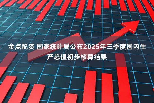 金点配资 国家统计局公布2025年三季度国内生产总值初步核算结果