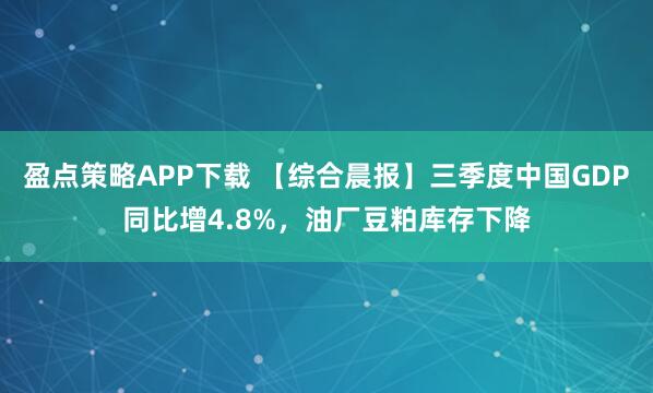 盈点策略APP下载 【综合晨报】三季度中国GDP同比增4.8%，油厂豆粕库存下降