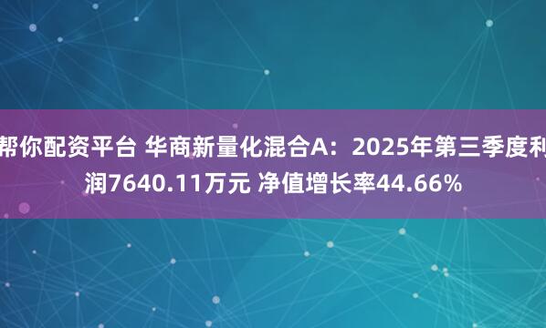 帮你配资平台 华商新量化混合A：2025年第三季度利润7640.11万元 净值增长率44.66%