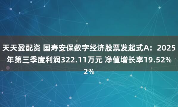 天天盈配资 国寿安保数字经济股票发起式A：2025年第三季度利润322.11万元 净值增长率19.52%
