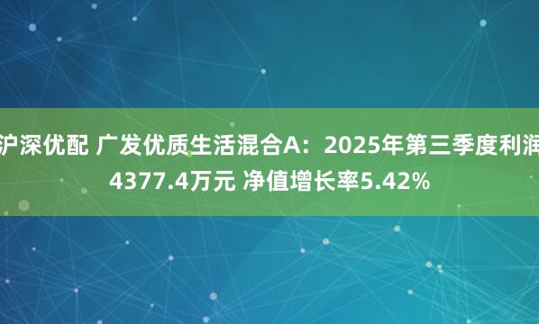 沪深优配 广发优质生活混合A：2025年第三季度利润4377.4万元 净值增长率5.42%
