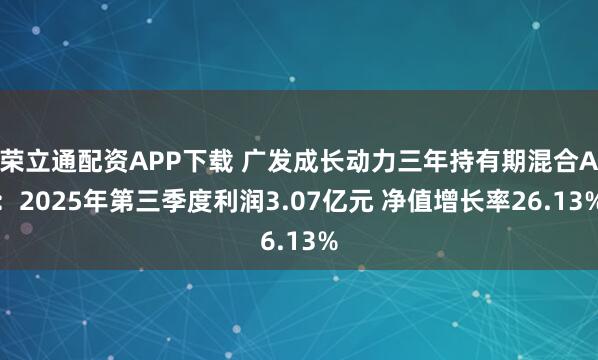 荣立通配资APP下载 广发成长动力三年持有期混合A：2025年第三季度利润3.07亿元 净值增长率26.13%