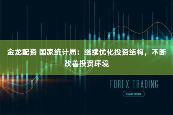 金龙配资 国家统计局：继续优化投资结构，不断改善投资环境