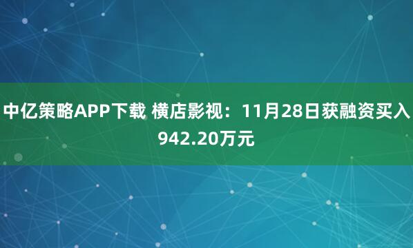 中亿策略APP下载 横店影视：11月28日获融资买入942.20万元