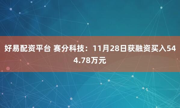 好易配资平台 赛分科技：11月28日获融资买入544.78万元