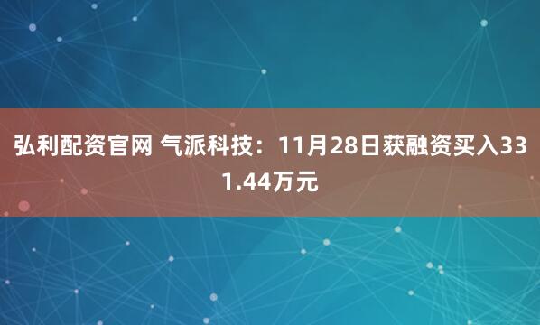 弘利配资官网 气派科技：11月28日获融资买入331.44万元