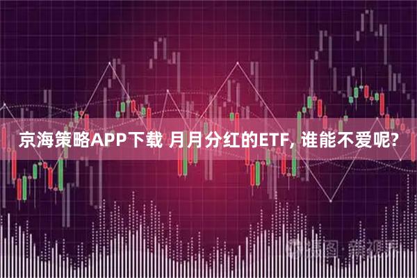 京海策略APP下载 月月分红的ETF, 谁能不爱呢?