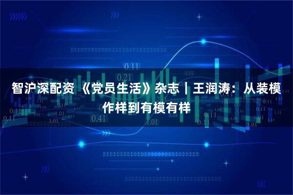 智沪深配资 《党员生活》杂志|王润涛:从装模作样到有模有样