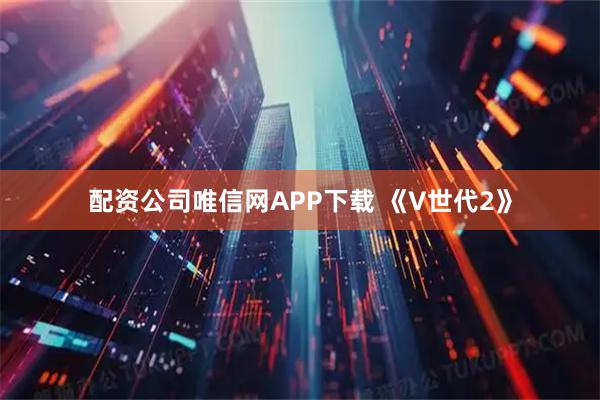 配资公司唯信网APP下载 《V世代2》